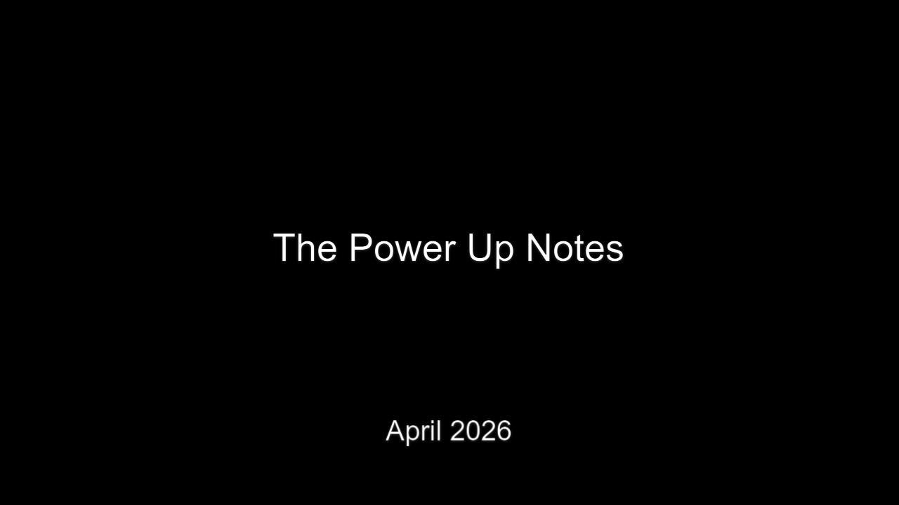 Slide title: 'The Power Up Notes' with date 'April 2026' on a black background.